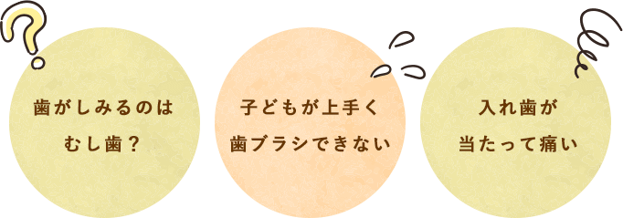 歯がしみるのはむし歯？子どもが上手く歯ブラシできない、入れ歯が当たって痛い